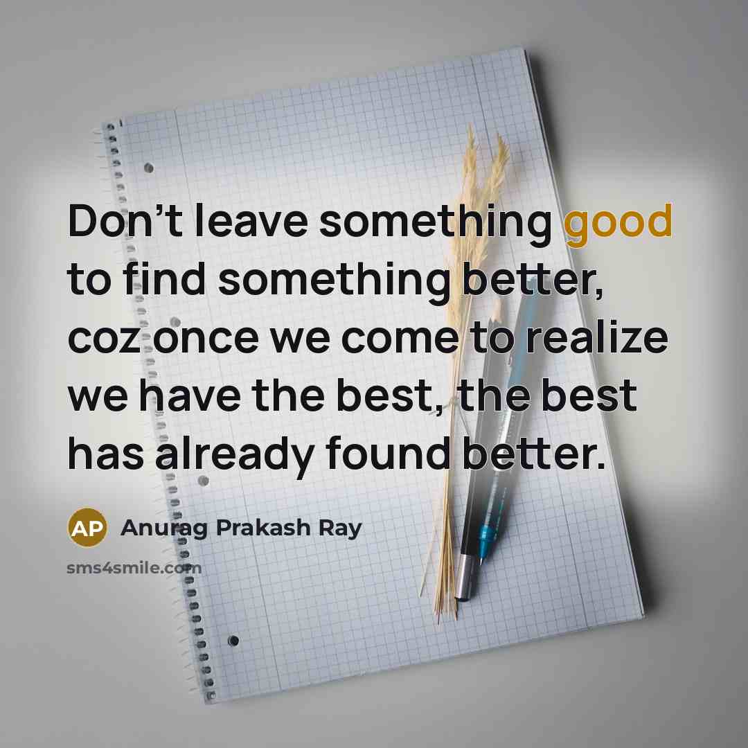 “Don't leave something good to find something better, coz once…” quote by Anurag Prakash Ray