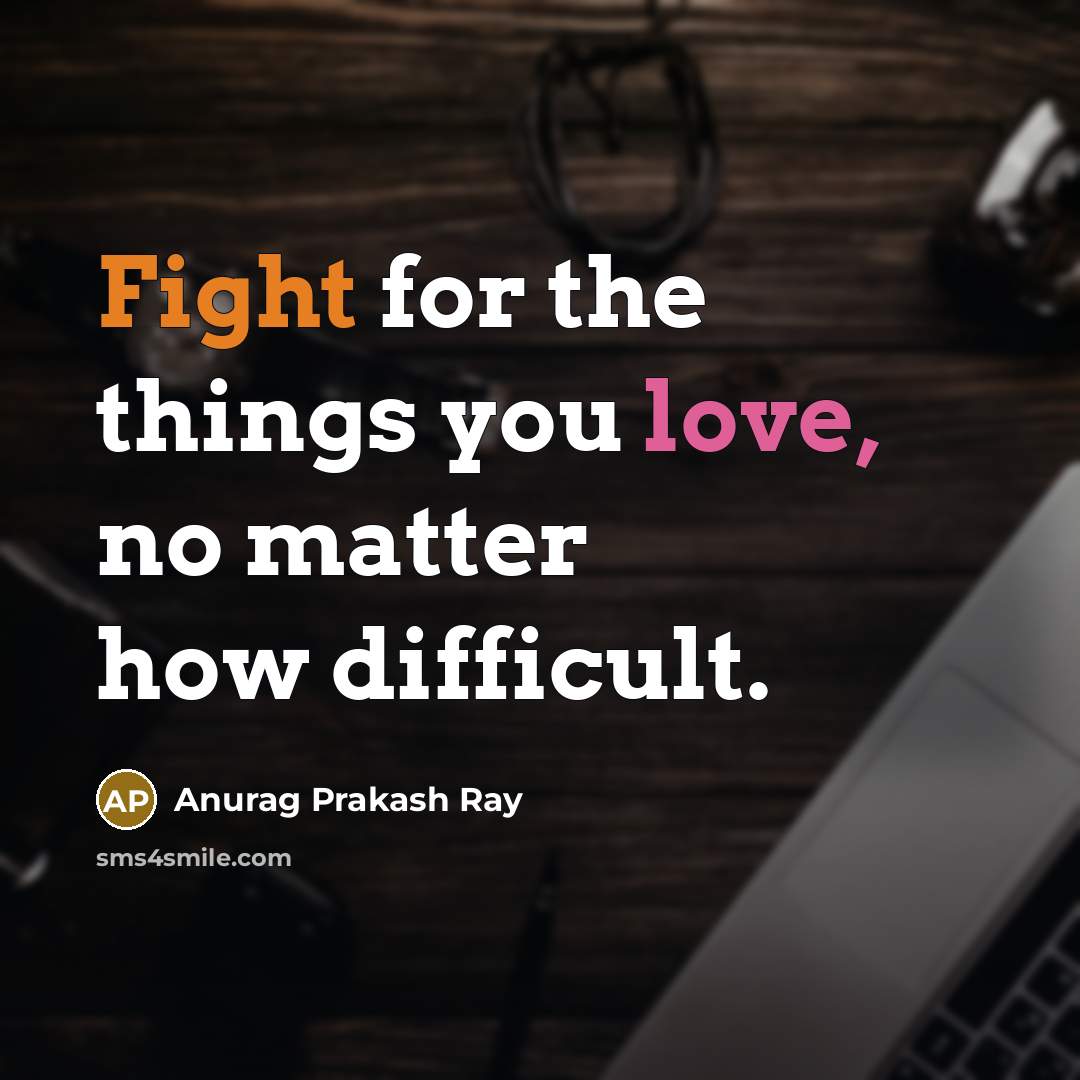 “Fight for the things you love, no matter how difficult.…” quote by Anurag Prakash Ray