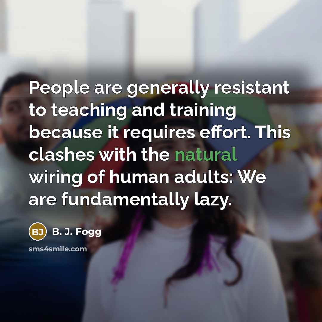 “People are generally resistant to teaching and training because it…” quote by B. J. Fogg