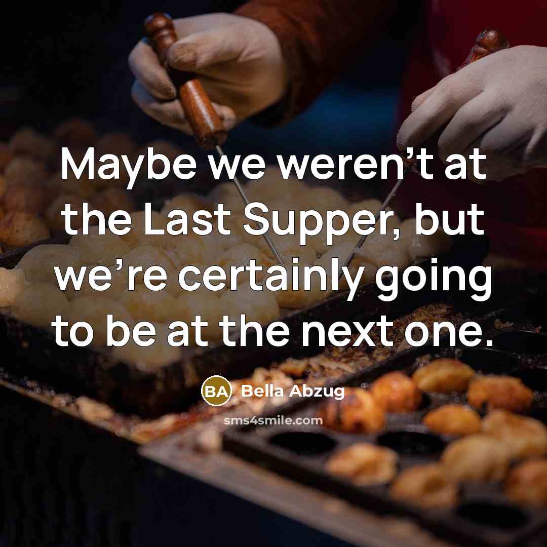 “Maybe we weren't at the Last Supper, but we're certainly…” quote by Bella Abzug