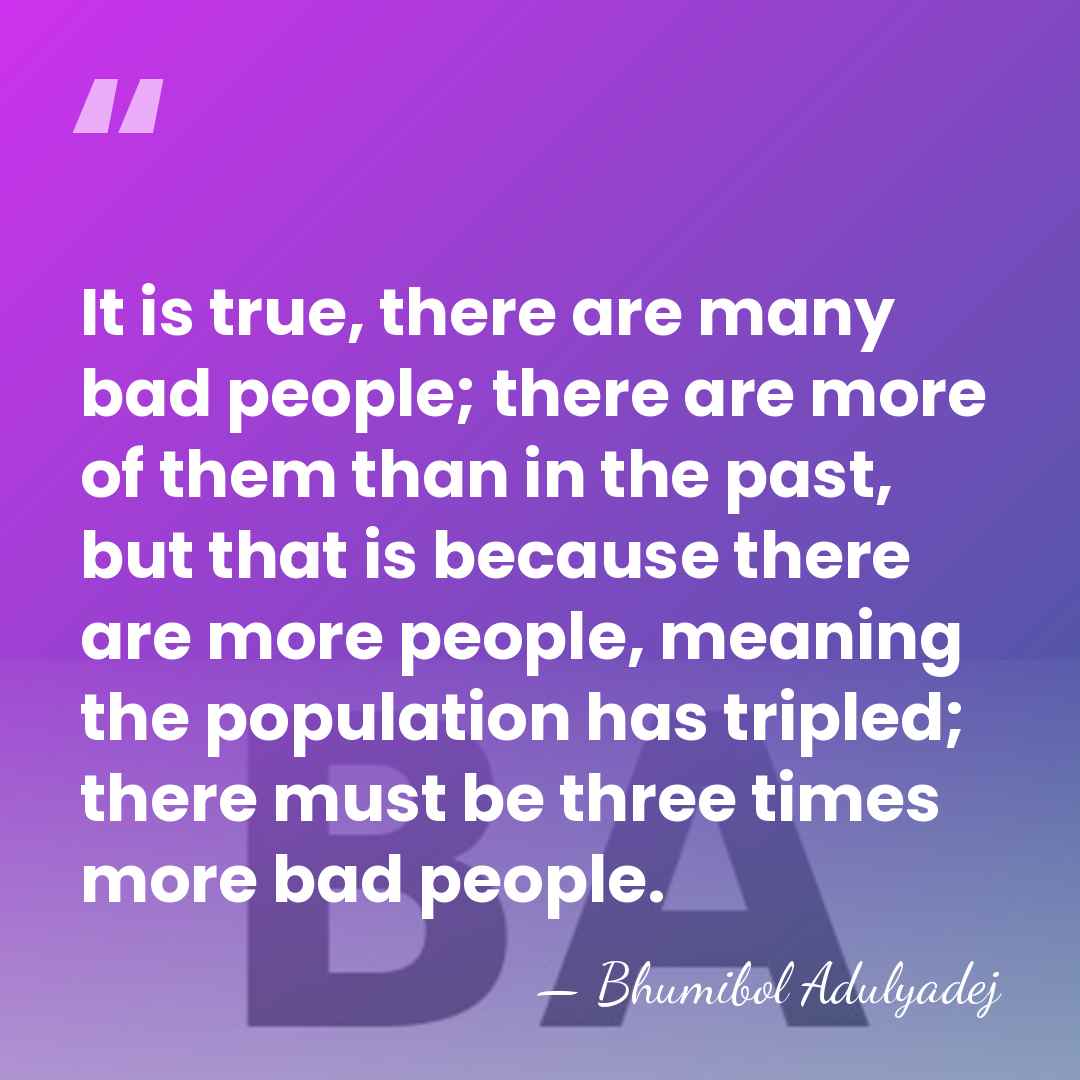 It is true, there are many bad people; there are more of&hellip; - Bhumibol Adulyadej