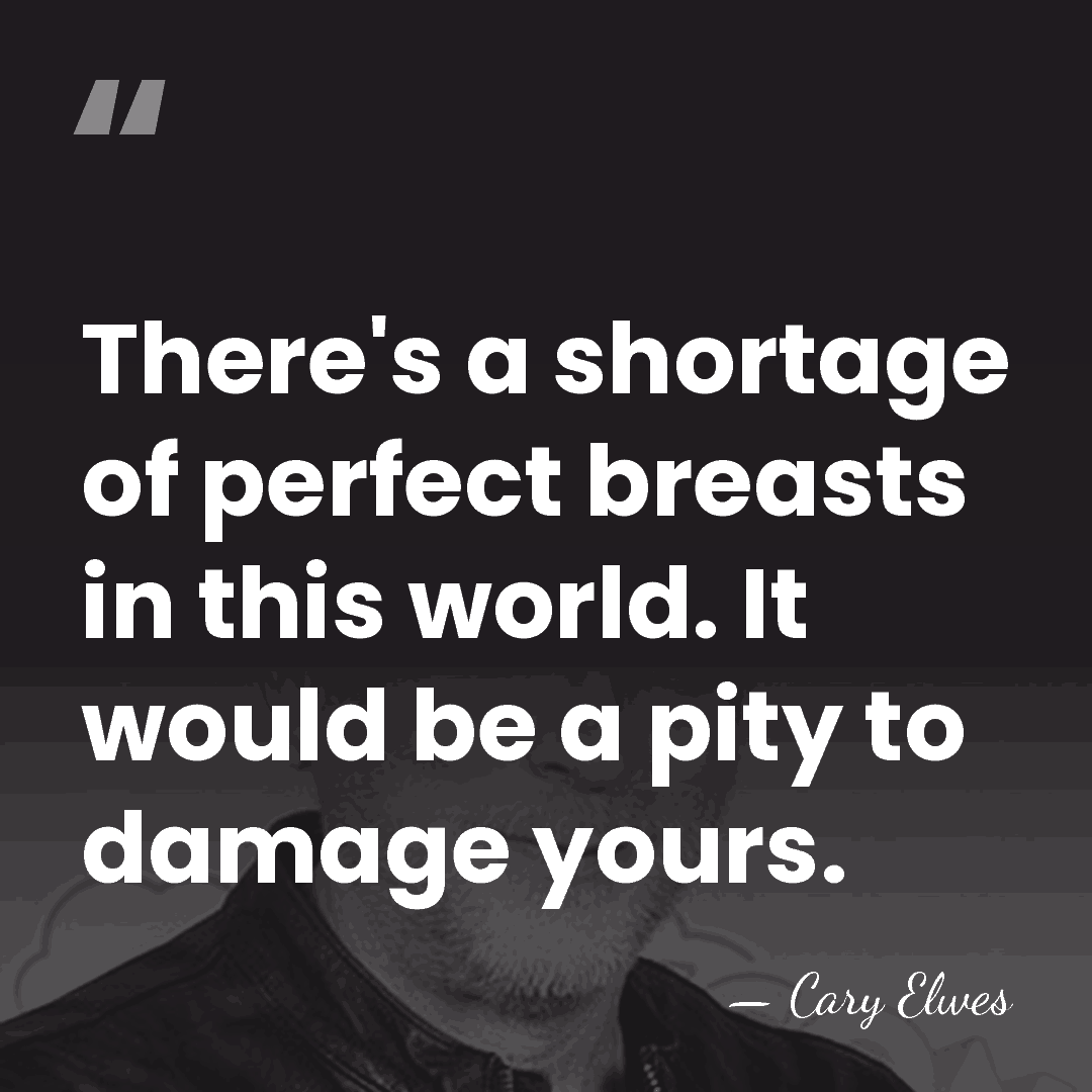 There's a shortage of perfect breasts in this world. It would be&hellip; - Cary Elwes