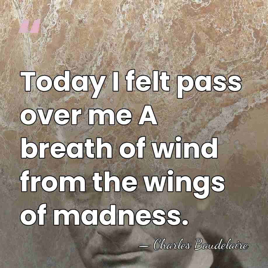 Today I felt pass over me A breath of wind from the&hellip; - Charles Baudelaire