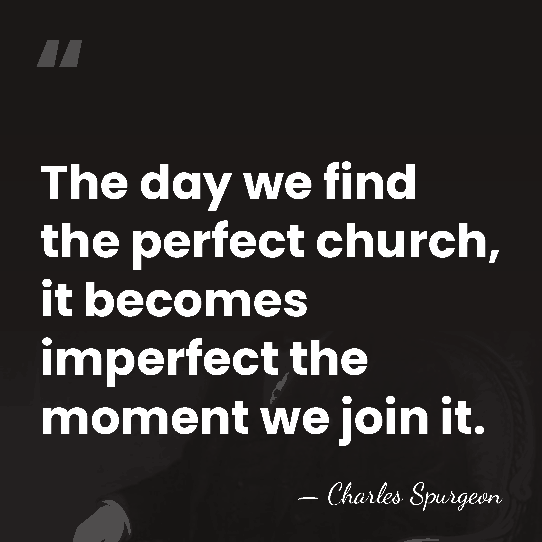 The day we find the perfect church, it becomes imperfect the moment&hellip; - Charles Spurgeon