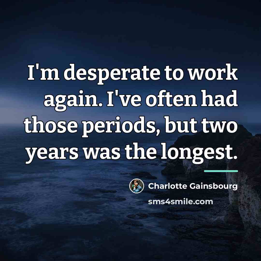 “I'm desperate to work again. I've often had those periods,…” quote by Charlotte Gainsbourg