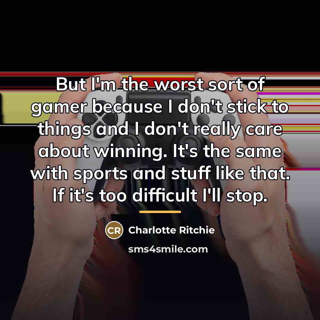 “But I'm the worst sort of gamer because I don't…” quote by Charlotte Ritchie