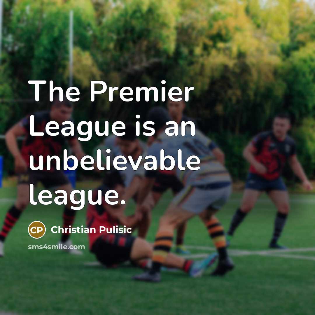 “The Premier League is an unbelievable league.…” quote by Christian Pulisic