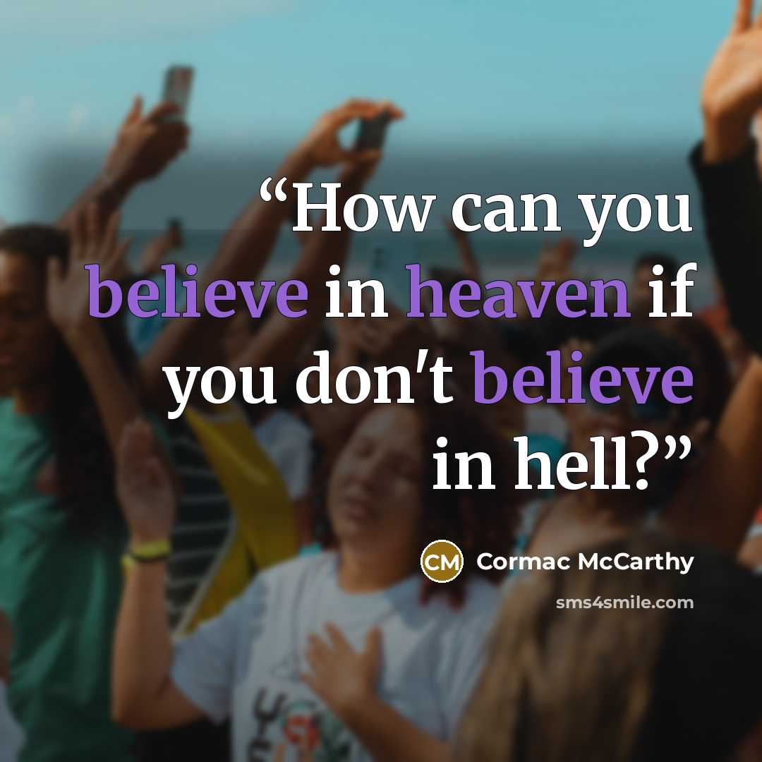 “How can you believe in heaven if you don't believe in hell?” quote by Cormac McCarthy