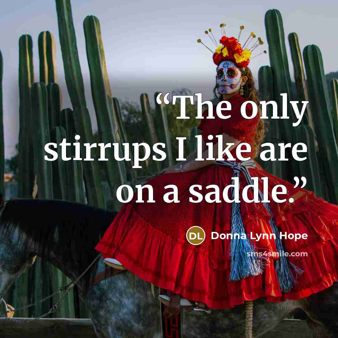 “The only stirrups I like are on a saddle.” quote by Donna Lynn Hope