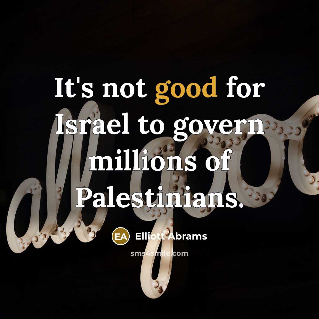 “It's not good for Israel to govern millions of Palestinians.…” quote by Elliott Abrams