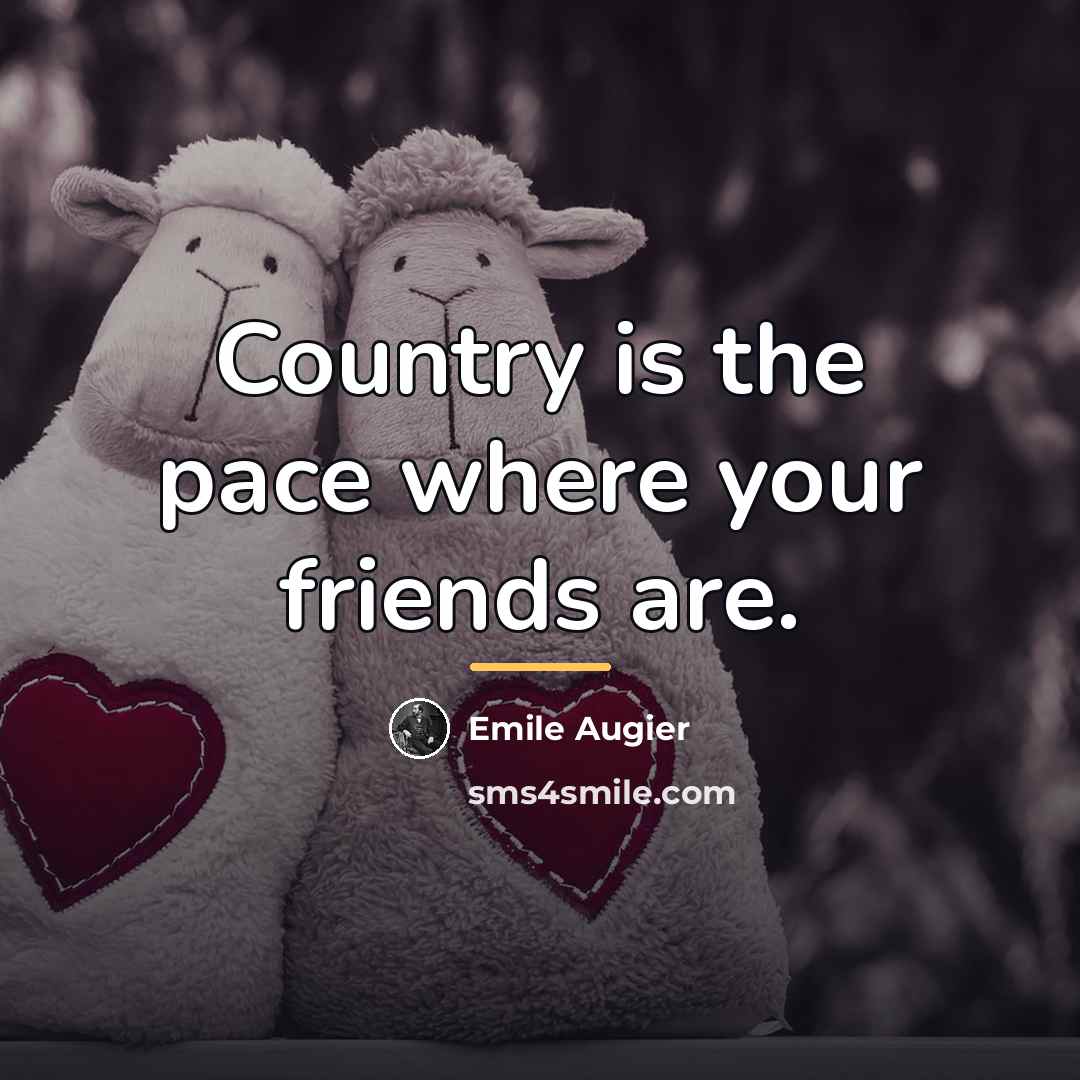 “Country is the pace where your friends are.…” quote by Emile Augier
