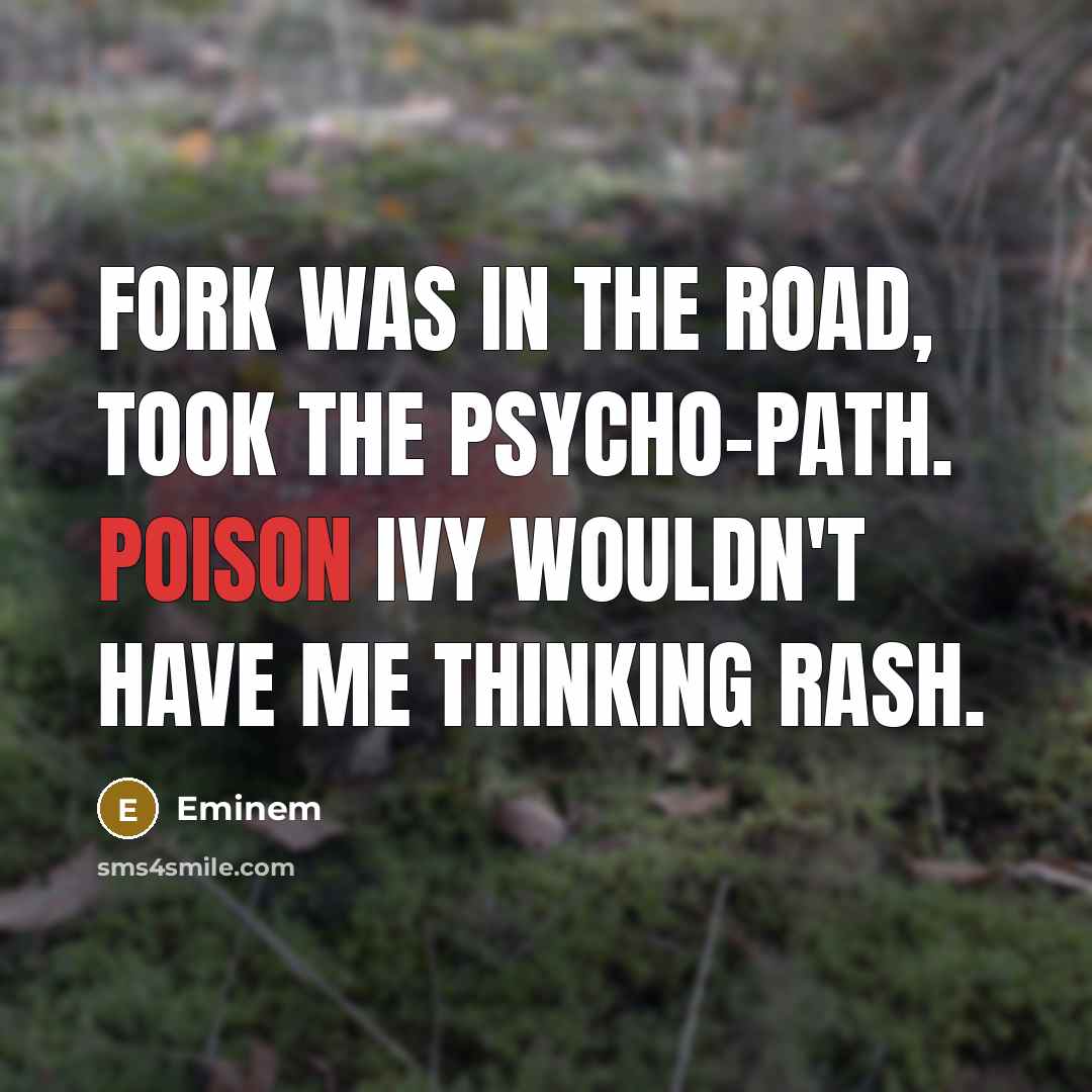 “Fork was in the road, took the psycho-path. Poison ivy wouldn't have me thinking rash.” quote by Eminem