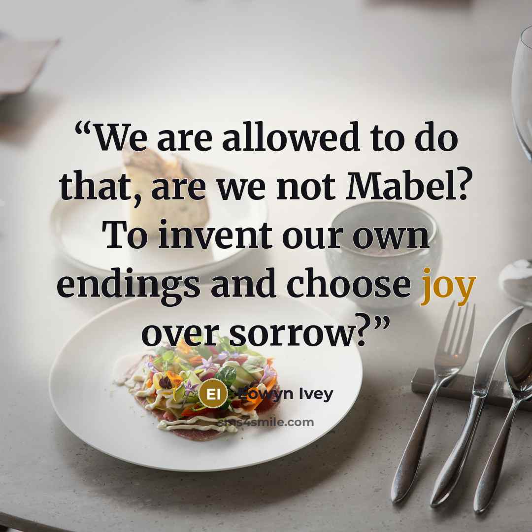 “We are allowed to do that, are we not Mabel? To invent our own endings and choose joy over sorrow?” quote by Eowyn Ivey