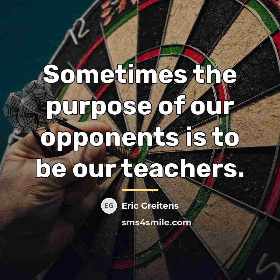 “Sometimes the purpose of our opponents is to be our…” quote by Eric Greitens
