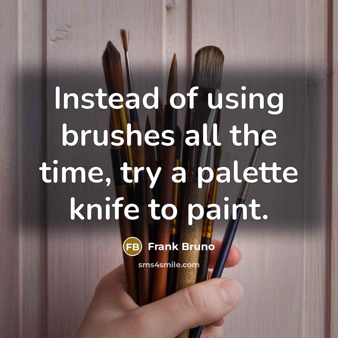 “Instead of using brushes all the time, try a palette knife to paint.” quote by Frank Bruno