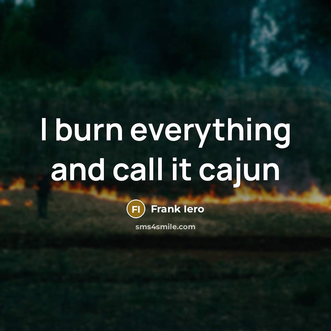 “I burn everything and call it cajun” quote by Frank Iero