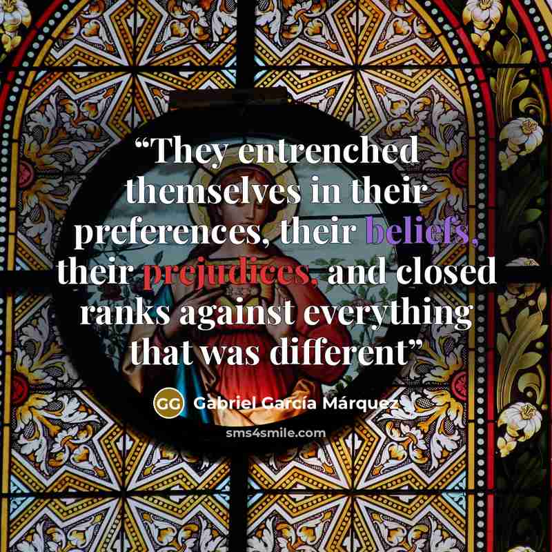 “They entrenched themselves in their preferences, their beliefs, their prejudices, and closed ranks against everything that was different” quote by Gabriel García Márquez
