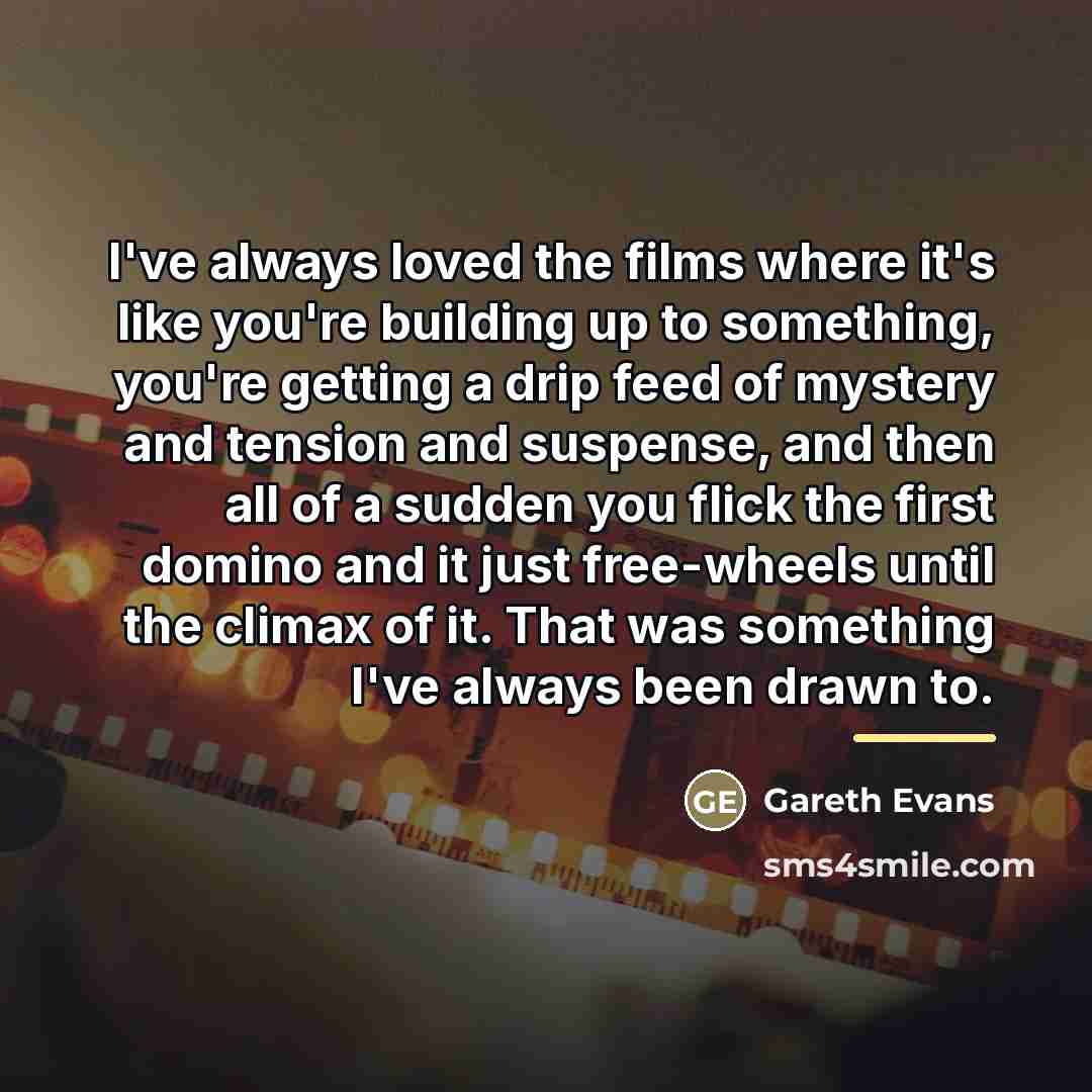 “I've always loved the films where it's like you're building…” quote by Gareth Evans