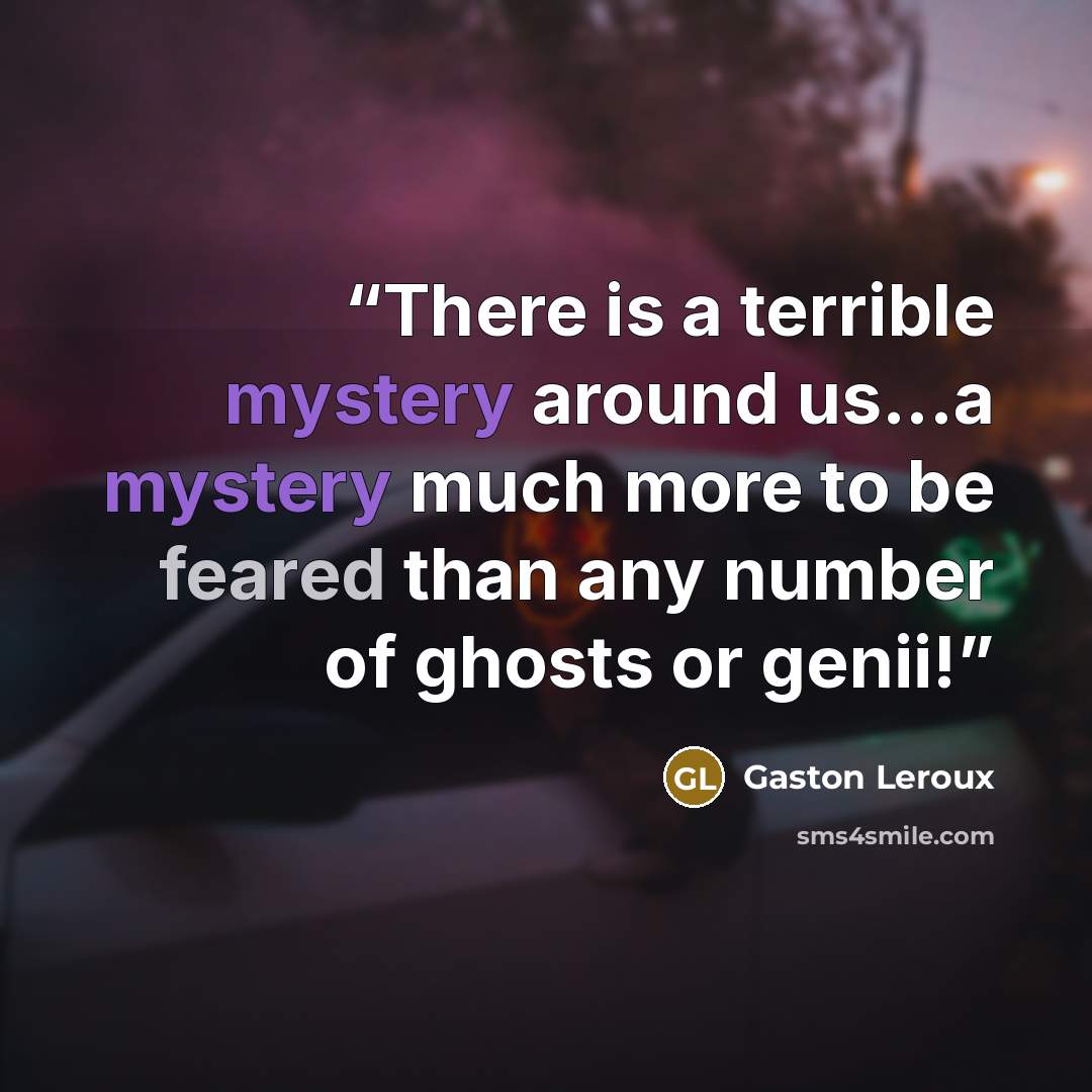 “There is a terrible mystery around us...a mystery much more to be feared than any number of ghosts or genii!” quote by Gaston Leroux