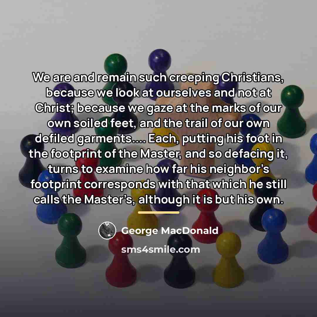 “We are and remain such creeping Christians, because we look…” quote by George MacDonald