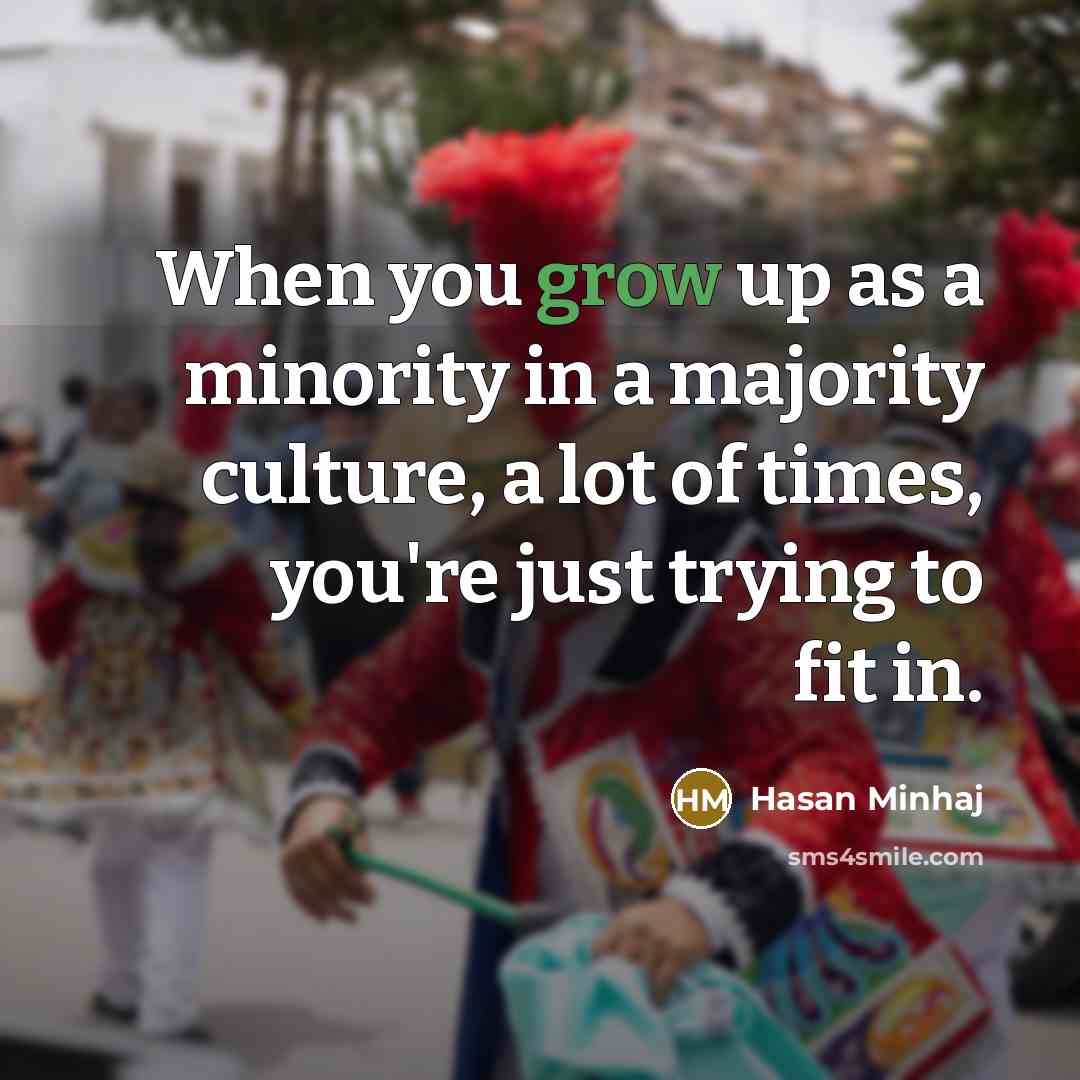 “When you grow up as a minority in a majority…” quote by Hasan Minhaj
