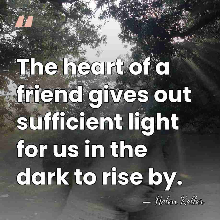 The heart of a friend gives out sufficient light for us in&hellip; - Helen Keller