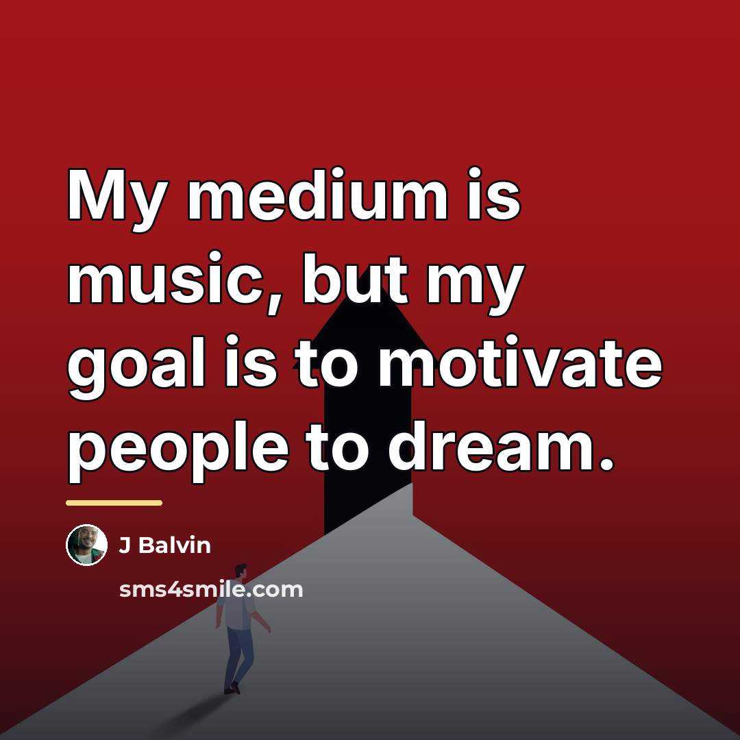 “My medium is music, but my goal is to motivate…” quote by J Balvin