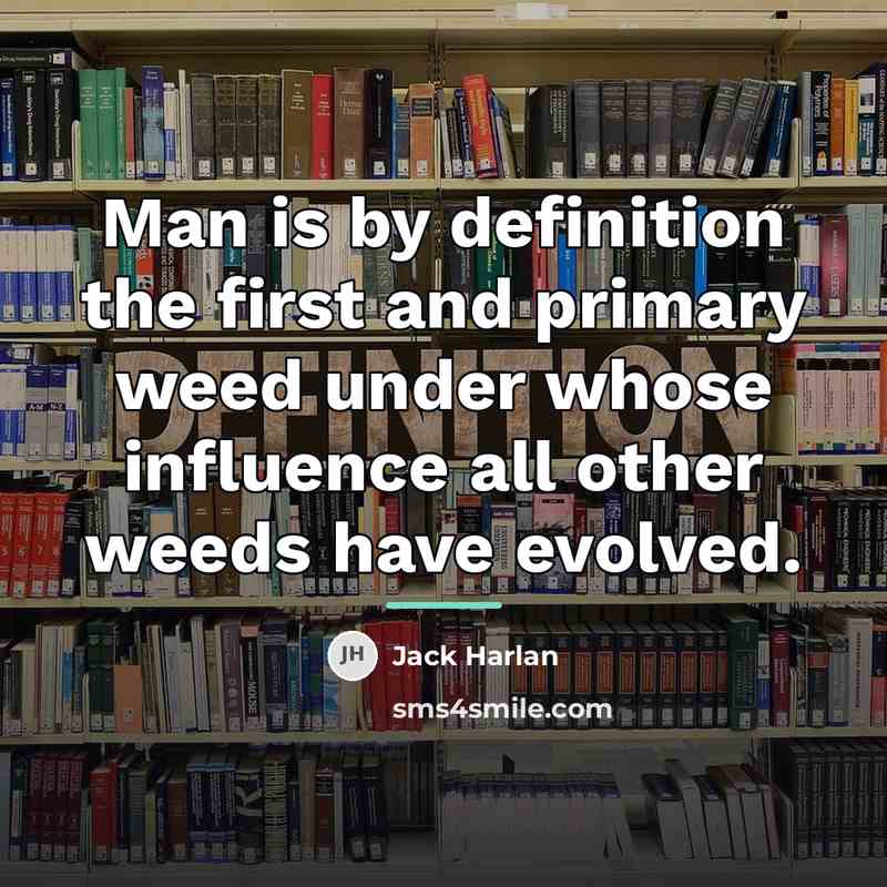 “Man is by definition the first and primary weed under…” quote by Jack Harlan