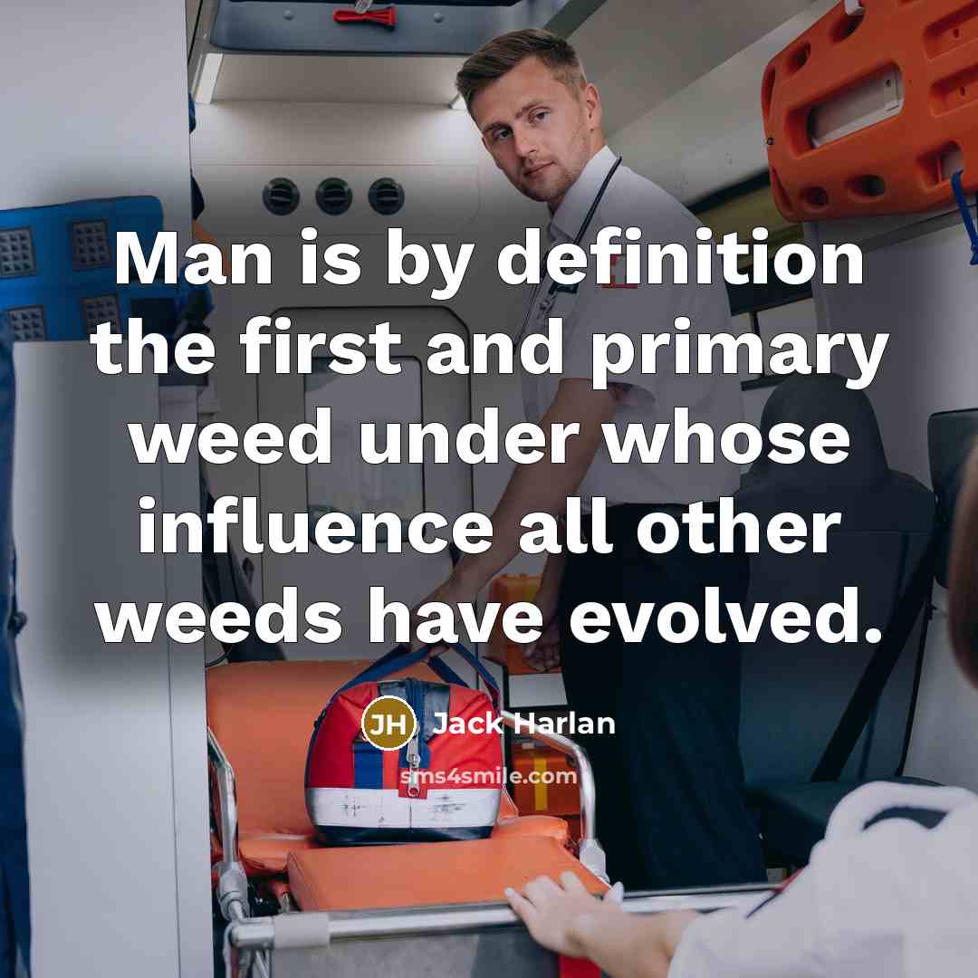 “Man is by definition the first and primary weed under whose influence all other weeds have evolved.” quote by Jack Harlan