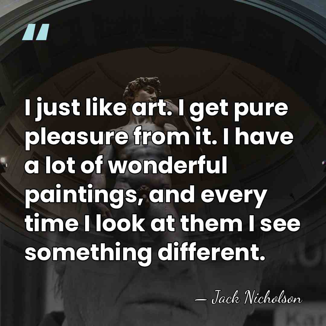 I just like art. I get pure pleasure from it. I have&hellip; - Jack Nicholson