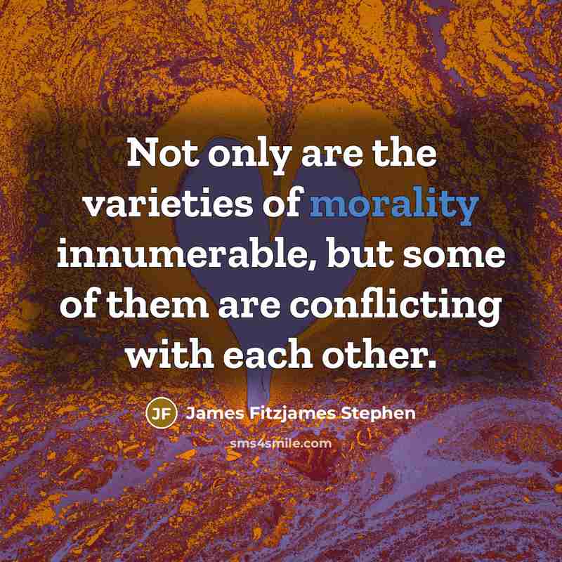 “Not only are the varieties of morality innumerable, but some…” quote by James Fitzjames Stephen