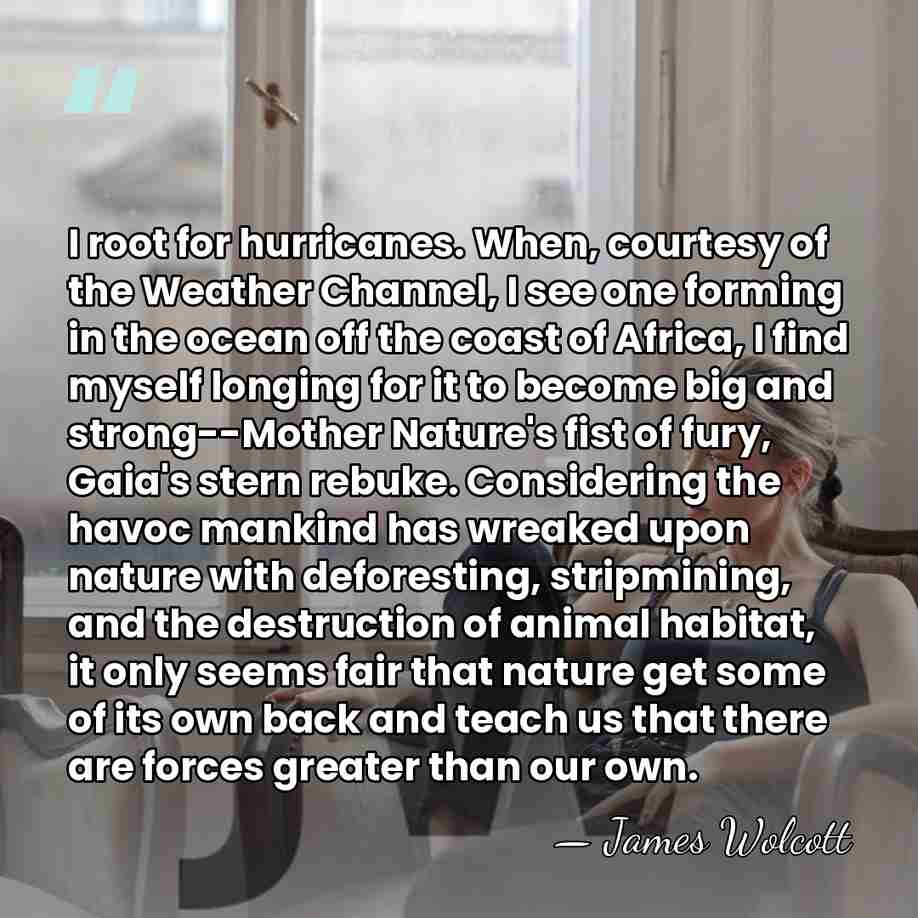 I root for hurricanes. When, courtesy of the Weather Channel, I see&hellip; - James Wolcott