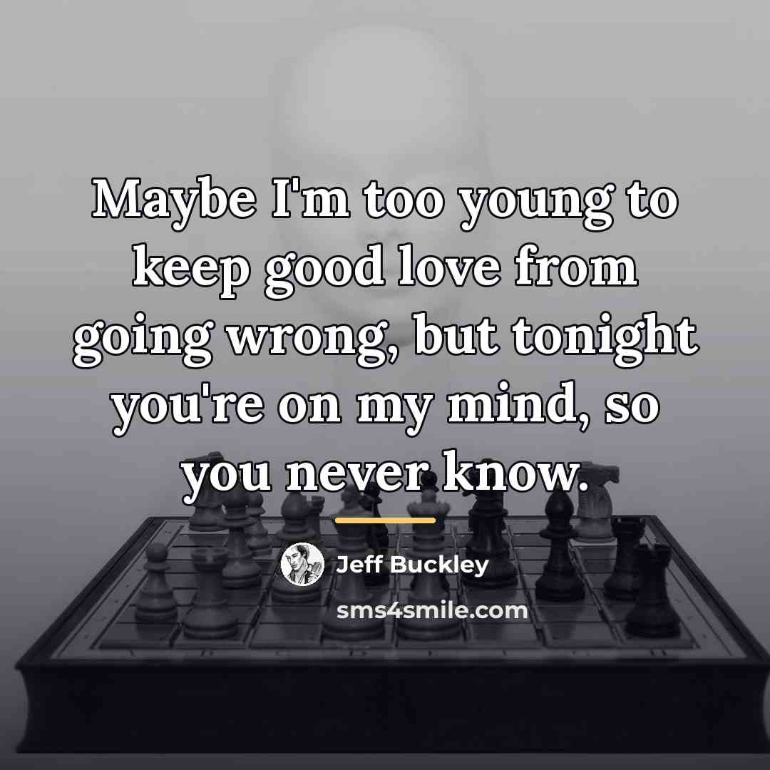 “Maybe I'm too young to keep good love from going…” quote by Jeff Buckley