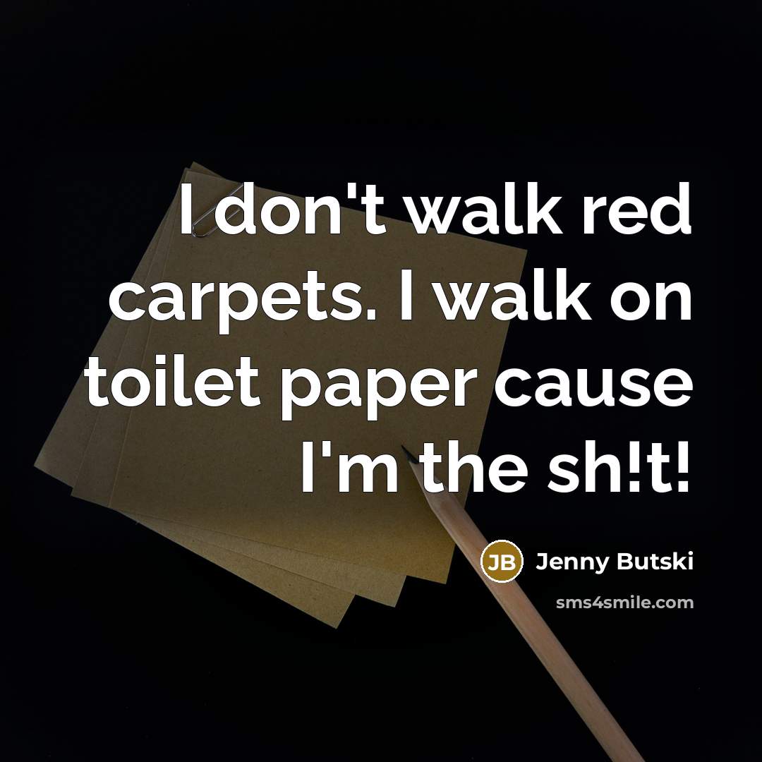 “I don't walk red carpets. I walk on toilet paper…” quote by Jenny Butski
