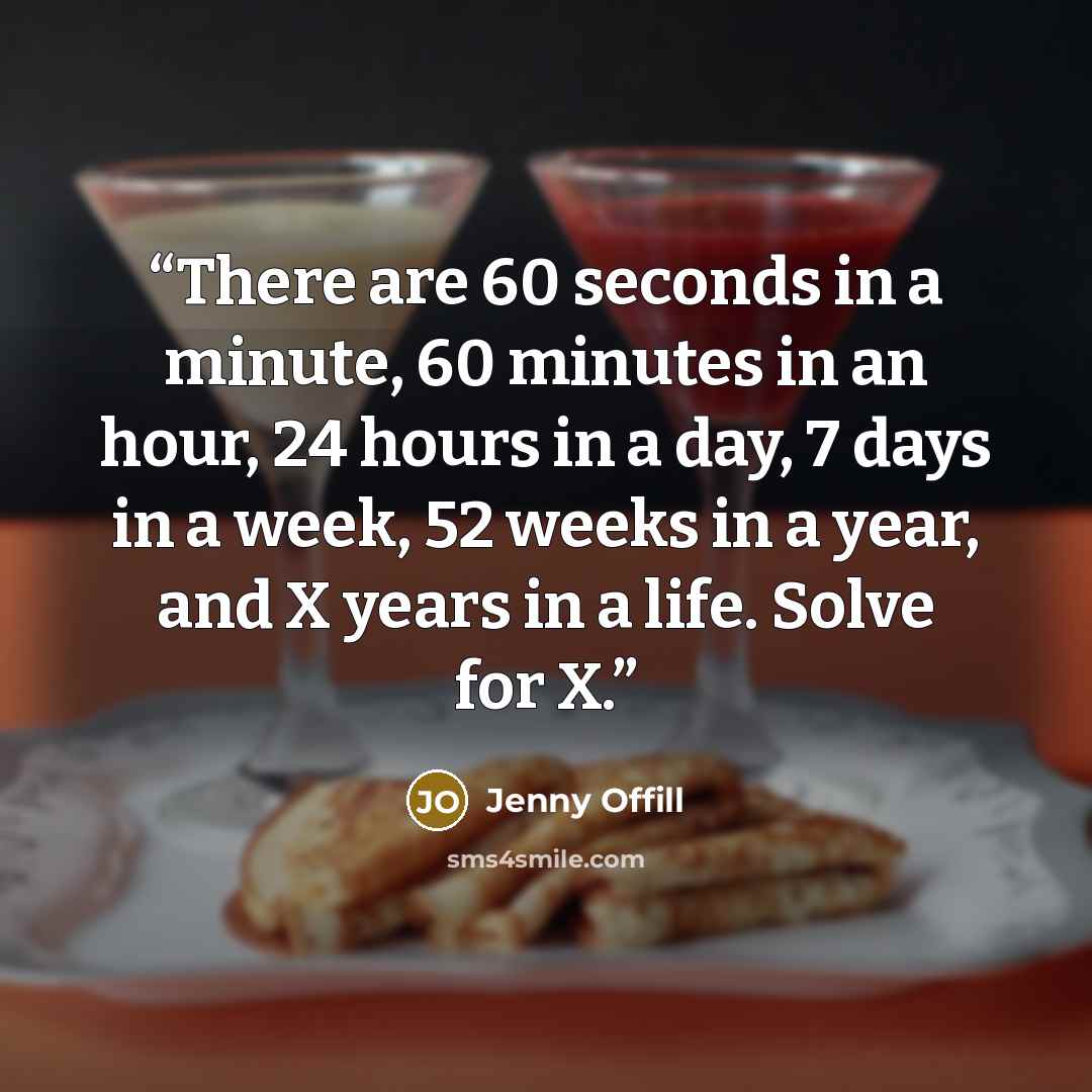 “There are 60 seconds in a minute, 60 minutes in an hour, 24 hours in a day, 7 days in a week, 52 weeks in a year, and X years in a life. Solve for X.” quote by Jenny Offill