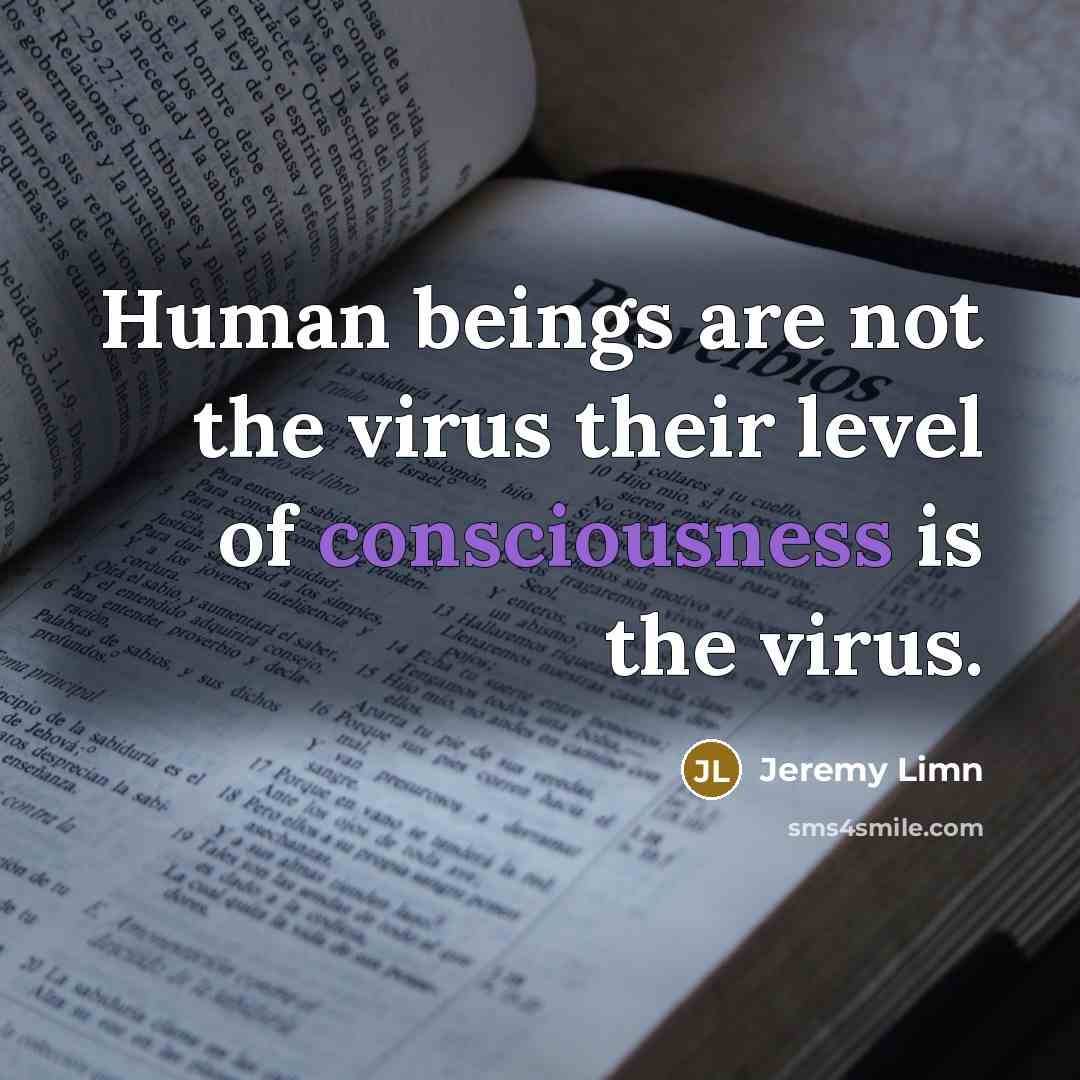 “Human beings are not the virus their level of consciousness…” quote by Jeremy Limn
