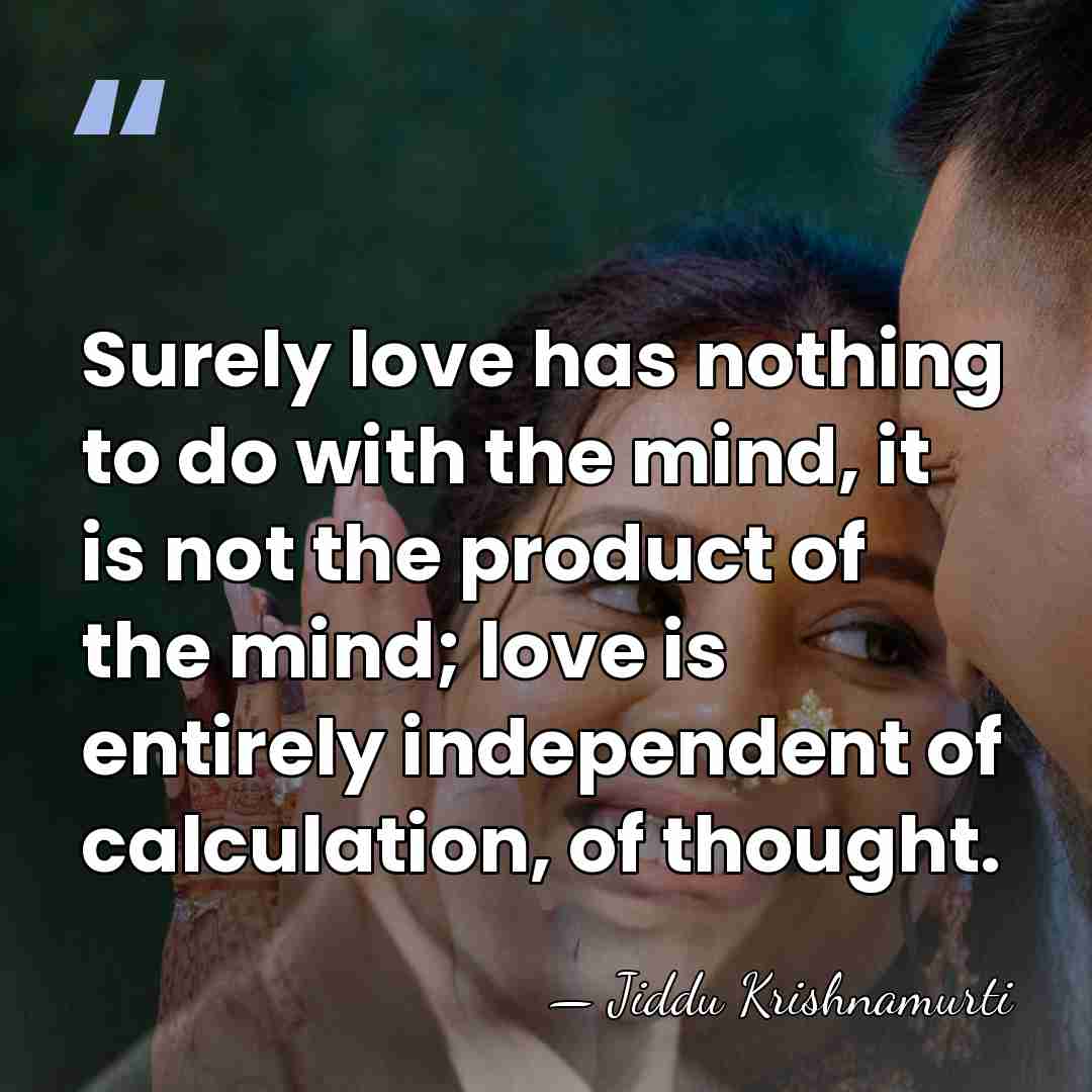 Surely love has nothing to do with the mind, it is not&hellip; - Jiddu Krishnamurti