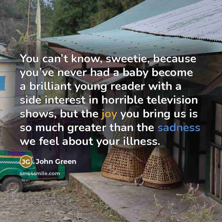 “You can’t know, sweetie, because you’ve never had a baby…” quote by John Green