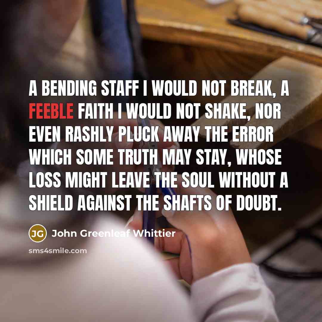 “A bending staff I would not break, A feeble faith…” quote by John Greenleaf Whittier