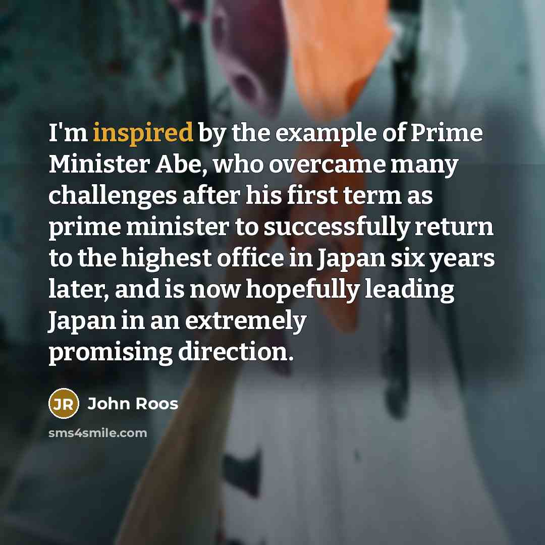 “I'm inspired by the example of Prime Minister Abe, who…” quote by John Roos