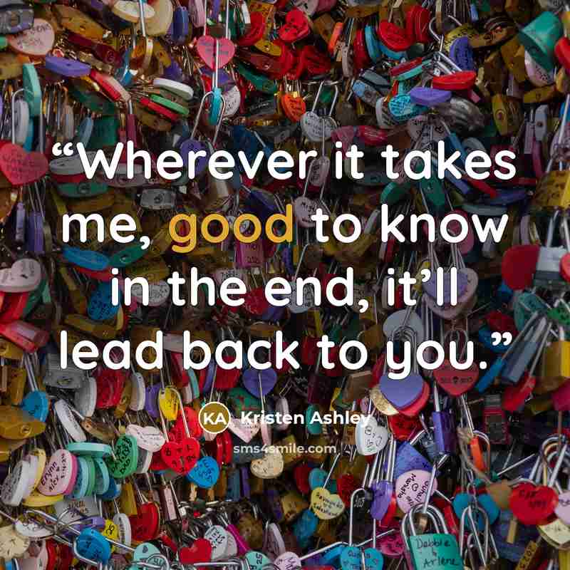 “Wherever it takes me, good to know in the end, it’ll lead back to you.” quote by Kristen Ashley