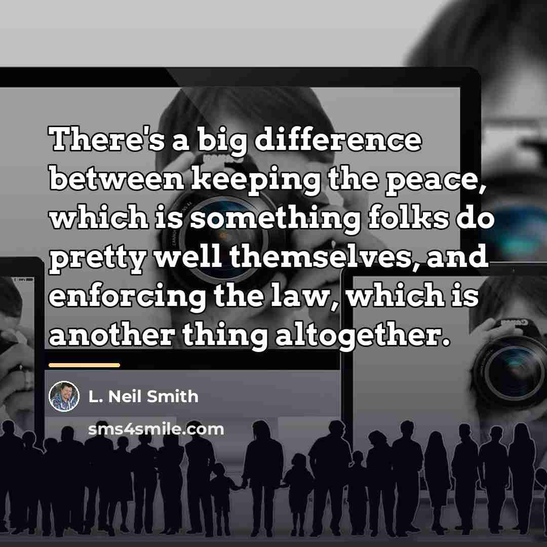 “There's a big difference between keeping the peace, which is…” quote by L. Neil Smith