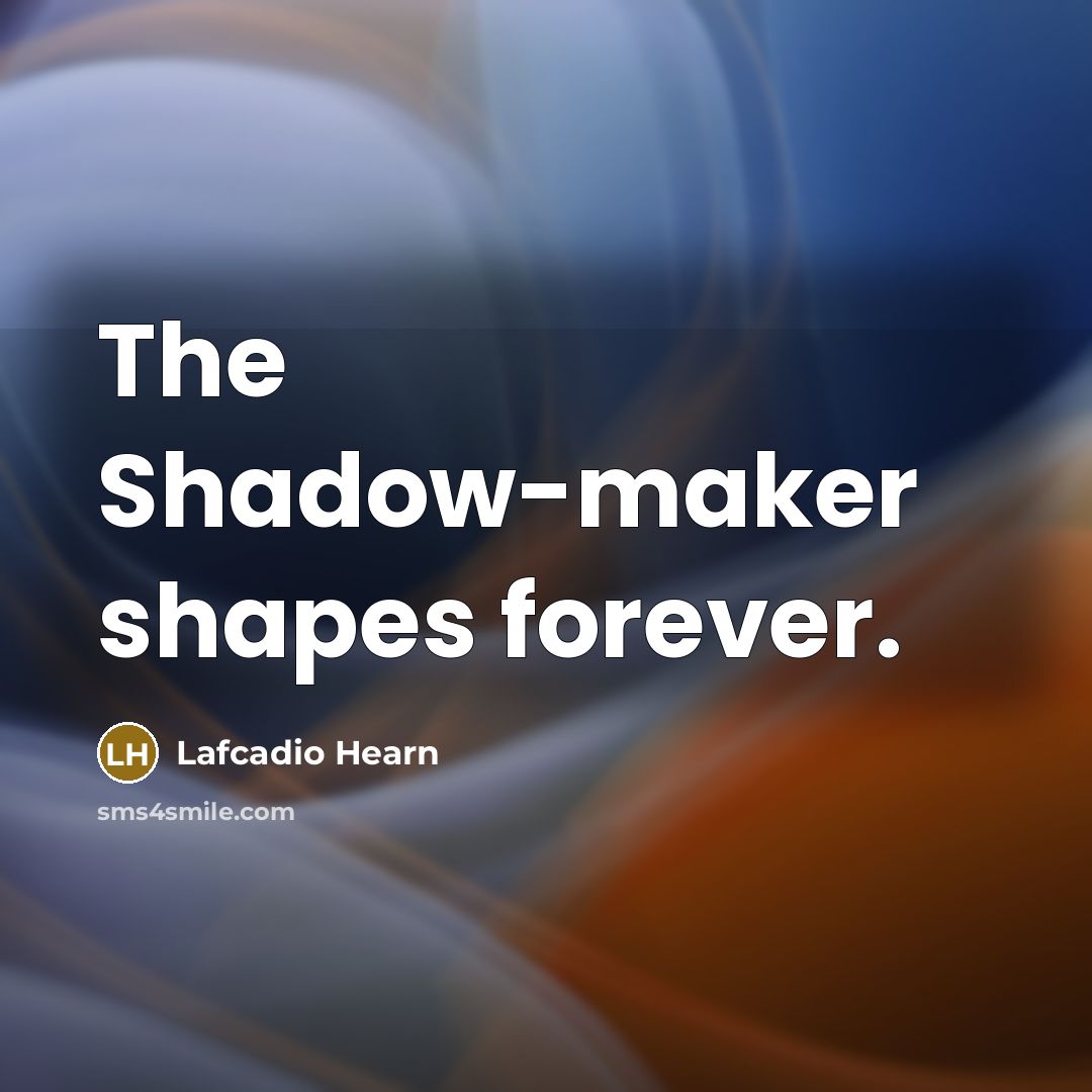 “The Shadow-maker shapes forever.…” quote by Lafcadio Hearn