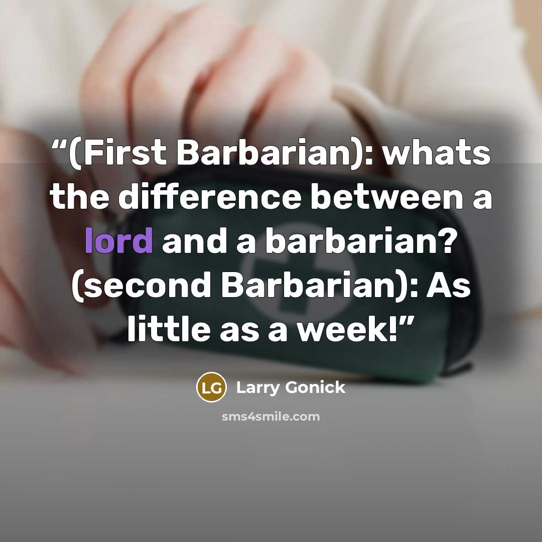 “(First Barbarian): whats the difference between a lord and a barbarian? (second Barbarian): As little as a week!” quote by Larry Gonick