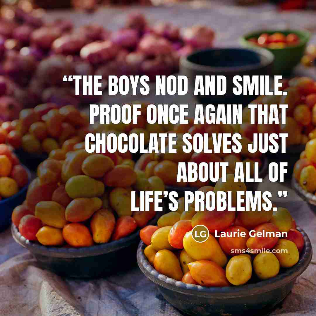 “The boys nod and smile. Proof once again that chocolate solves just about all of life’s problems.” quote by Laurie Gelman