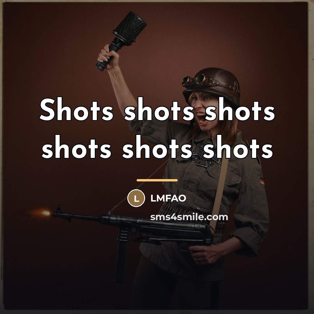 “Shots shots shots shots shots shots…” quote by LMFAO
