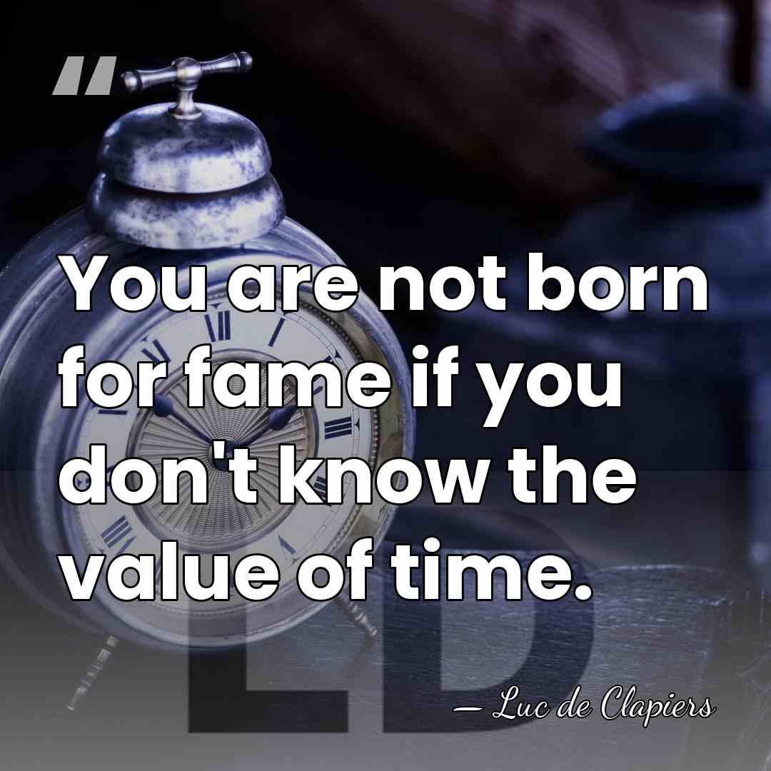 You are not born for fame if you don't know the value&hellip; - Luc de Clapiers