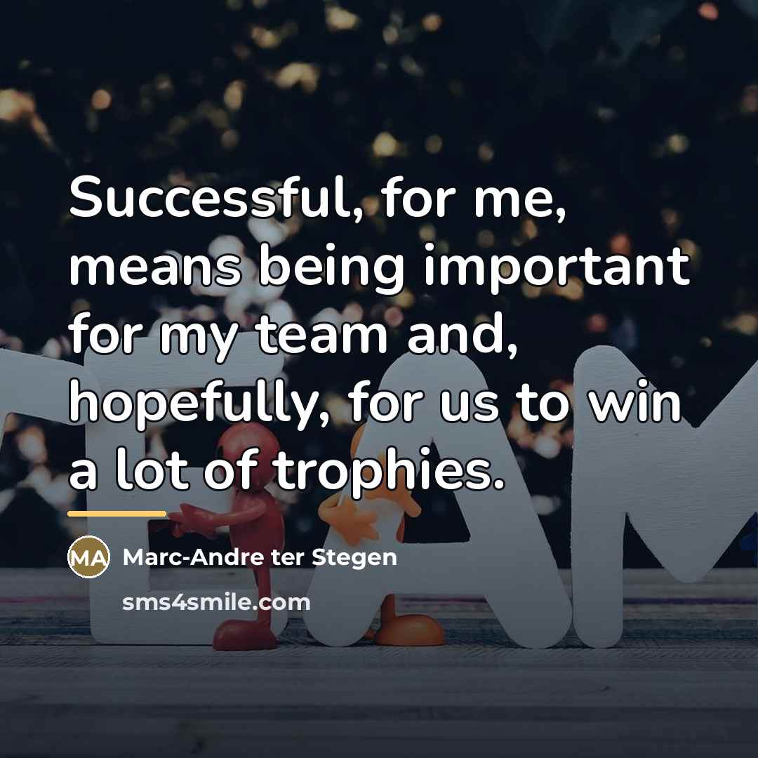 “Successful, for me, means being important for my team and,…” quote by Marc-Andre ter Stegen