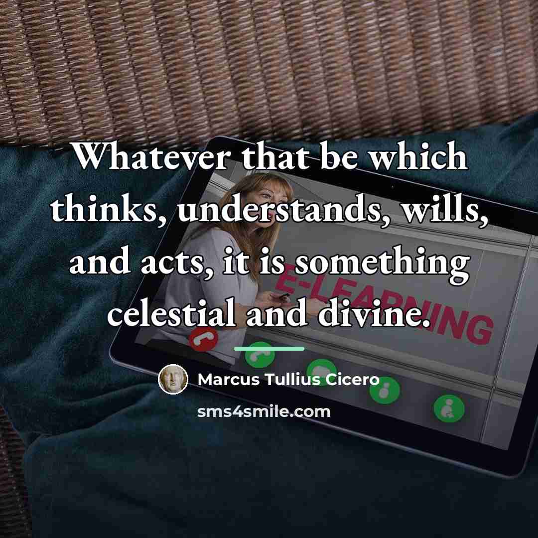 “Whatever that be which thinks, understands, wills, and acts, it…” quote by Marcus Tullius Cicero