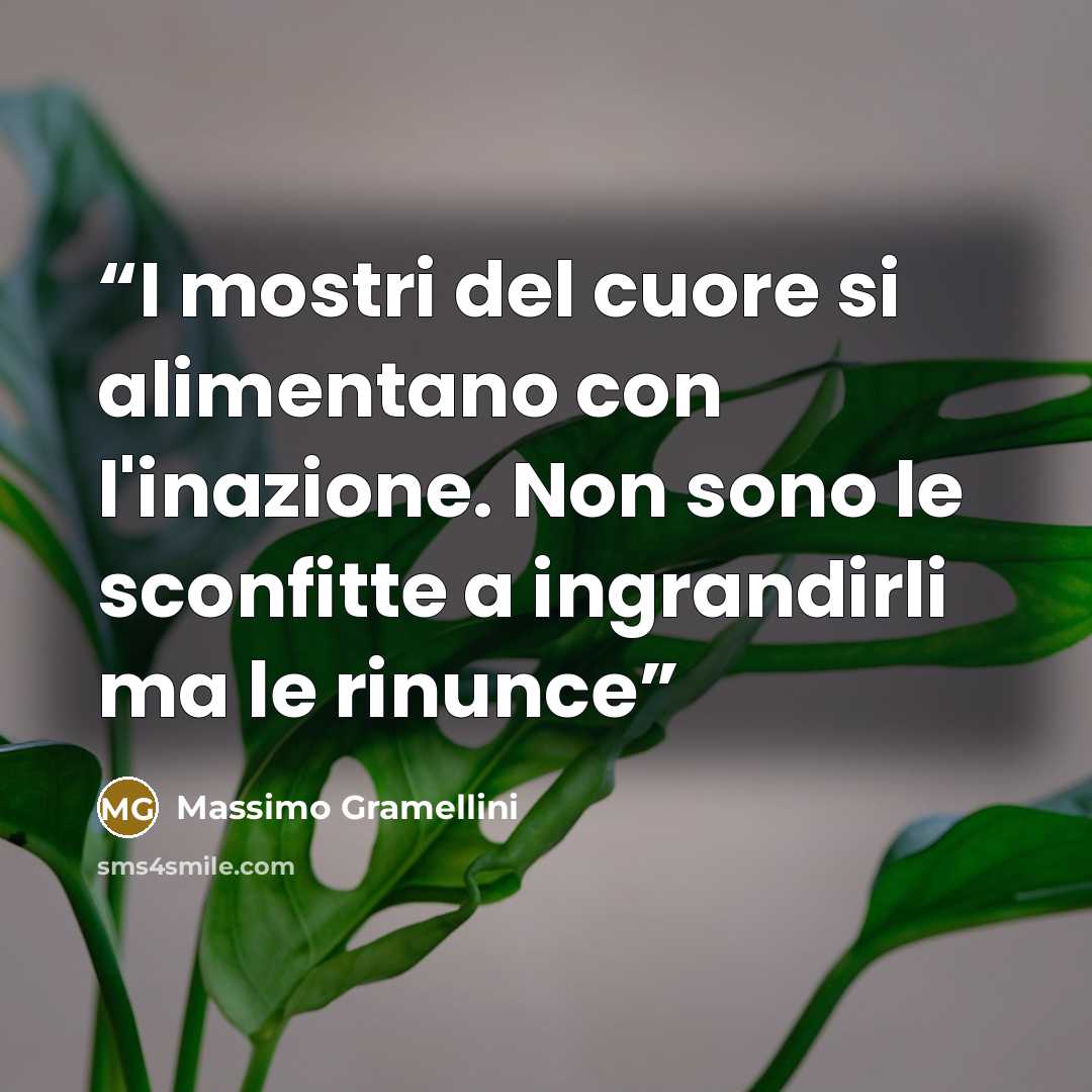 “I mostri del cuore si alimentano con l'inazione. Non sono le sconfitte a ingrandirli ma le rinunce” quote by Massimo Gramellini